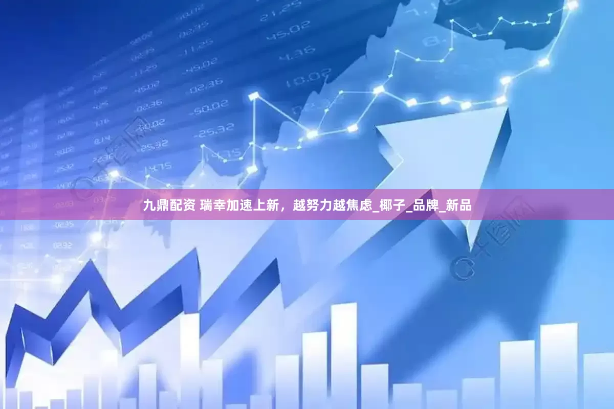 九鼎配资 瑞幸加速上新，越努力越焦虑_椰子_品牌_新品