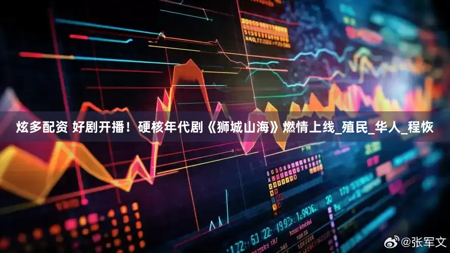 炫多配资 好剧开播！硬核年代剧《狮城山海》燃情上线_殖民_华人_程恢