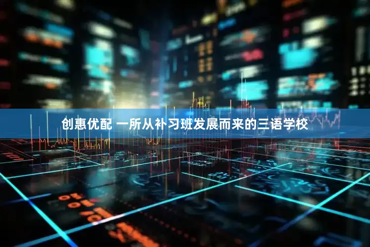 创惠优配 一所从补习班发展而来的三语学校