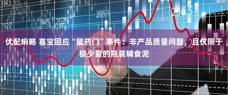 优配痢略 喜宝回应“鼠药门”事件：非产品质量问题，且仅限于极少量的瓶装辅食泥