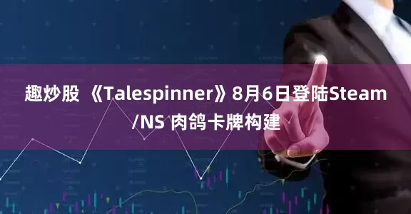 趣炒股 《Talespinner》8月6日登陆Steam/NS 肉鸽卡牌构建